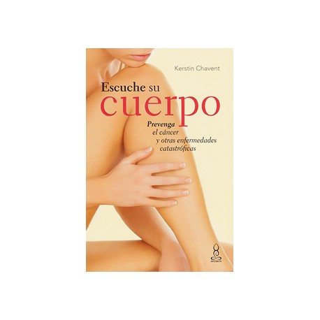 ESCUCHE SU CUERPO: PREVENGA EL CANCER Y OTRAS ENFERMEDADES CATASTROFICAS