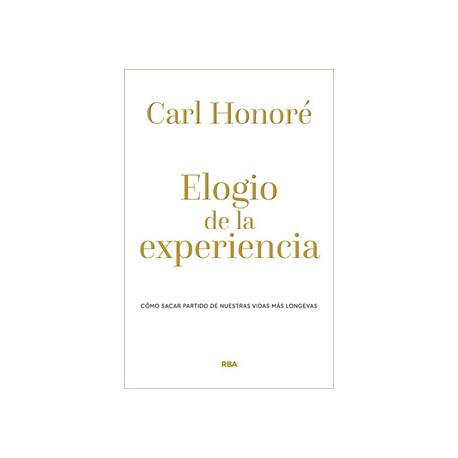 ELOGIO DE LA EXPERIENCIA: COMO SACAR PARTIDO DE NUESTRAS VIDAS MAS LONGEVAS