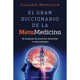 EL GRAN DICCIONARIO DE LA METAMEDICINA: EL LENGUAJE DE NUESTRAS DOLENCIAS Y ENFERMEDADES
