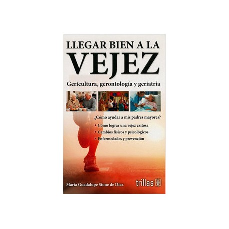 LLEGAR BIEN A LA VEJEZ: GERICULTURA, GERONTOLOGIA Y GERIATRIA