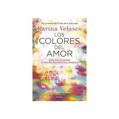 LOS COLORES DEL AMOR: VIVE TUS CHAKRAS Y TEN RELACIONES SALUDABLES