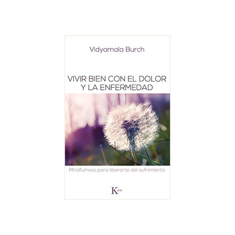 VIVIR BIEN CON EL DOLOR Y LA ENFERMEDAD: MINDFULNESS PARA LIBERARTE DEL SUFRIMIENTO