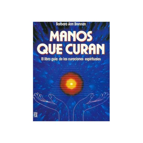 MANOS QUE CURAN, EL LIBRO GUIA DE LAS CURACIONES ESPIRITUALES